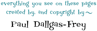 everything you see on these pages created by, and copyright by Paul Dallgas-Frey