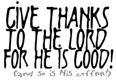 Give thanks to the Lord, for He is good! (and so is His coffee!)