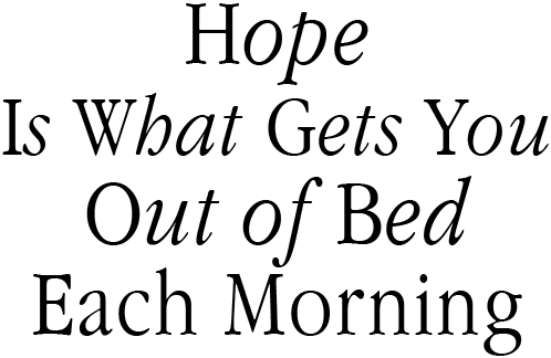 Hope Is What Gets You Out Of Bed Each Morning
