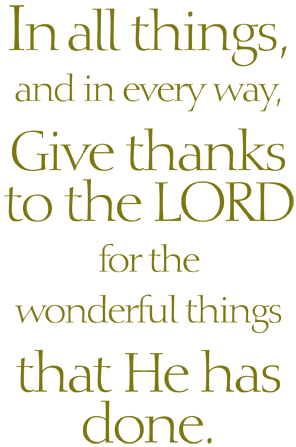 In all things, and in every way, gove thanks to the Lord for the wonderful things that he has done.