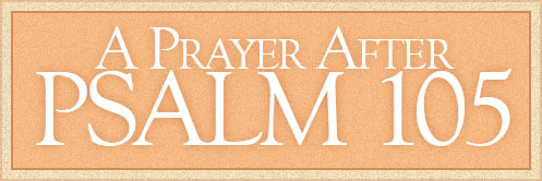 A Prayer After Psalm 105