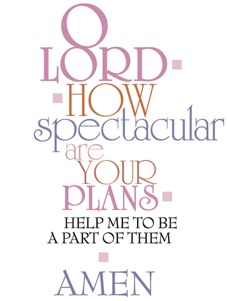 O LORD, how spectacular are your plans! Help me to be a part of them.  Amen