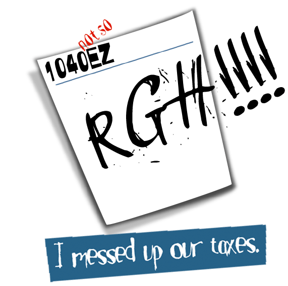 RGH!!!! I messed up our taxes!
