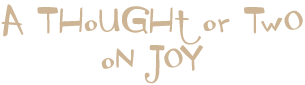 A Thought or Two on Joy
