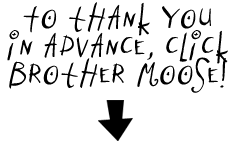 To thank you in advance, click on brother Moose below!