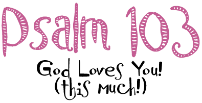 Psalm 103 - God loves you! (This much!)