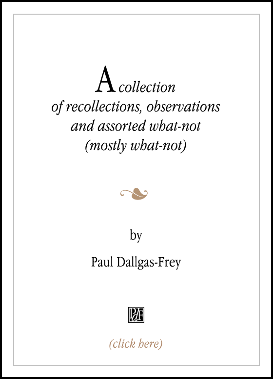 A Collection of Recollections and Observations and Assorted What-Not by Paul Dallgas-Frey. click here!