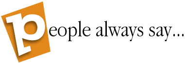 People always say...