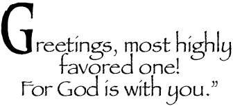 Greetings most highly favored one! For God is with you.