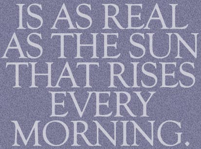 is as real as the sun that rises every morning.