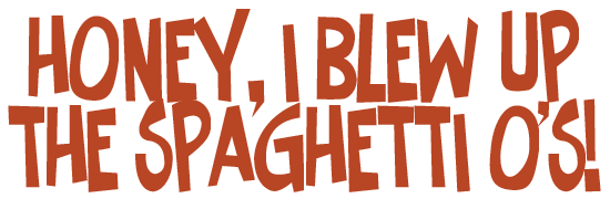 Honey, I Blew Up the Spaghetti O's!