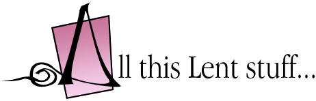 All this Lent stuff...