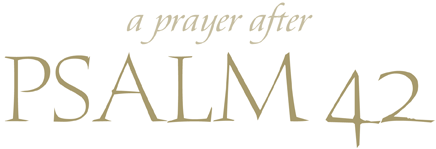 A Prayer after Psalm 42