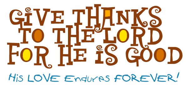 Give Thanks to the Lord For He Is Good! His Love Endures Forever!