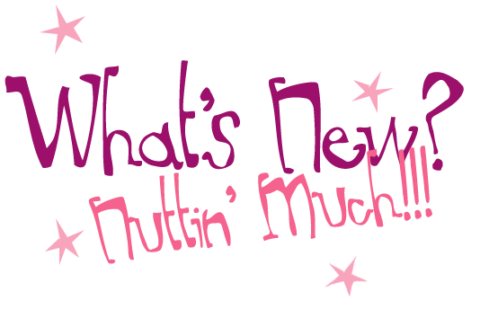 What's New? Nuttin' Much!!!